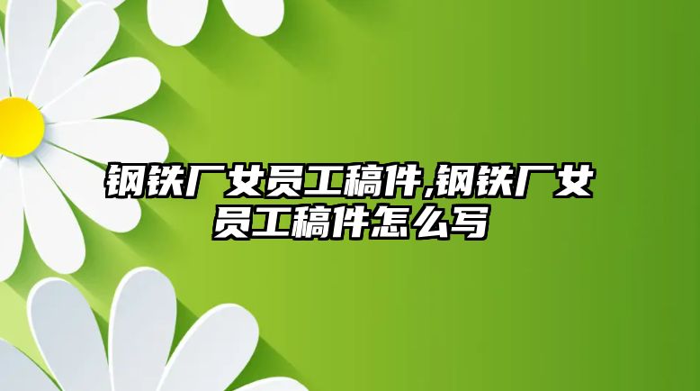 鋼鐵廠女員工稿件,鋼鐵廠女員工稿件怎么寫