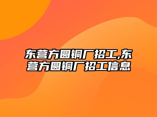 東營(yíng)方圓銅廠招工,東營(yíng)方圓銅廠招工信息