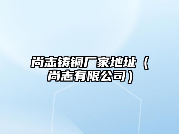 尚志鑄銅廠家地址（尚志有限公司）