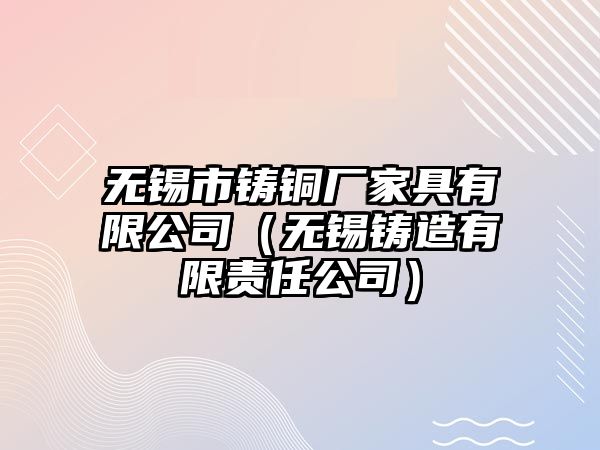 無錫市鑄銅廠家具有限公司（無錫鑄造有限責任公司）