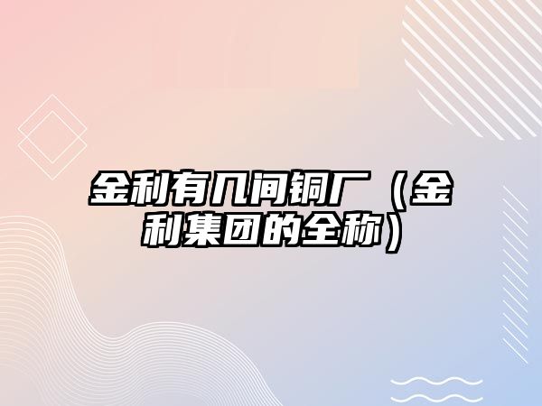 金利有幾間銅廠（金利集團的全稱）