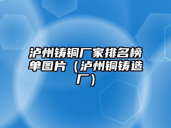 瀘州鑄銅廠家排名榜單圖片（瀘州銅鑄造廠）