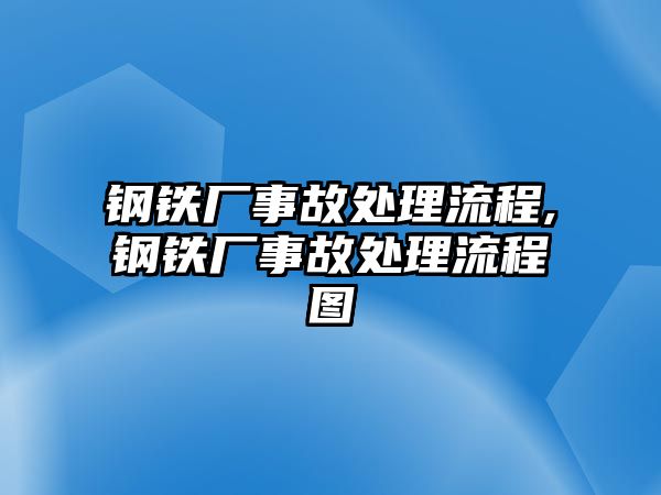 鋼鐵廠事故處理流程,鋼鐵廠事故處理流程圖