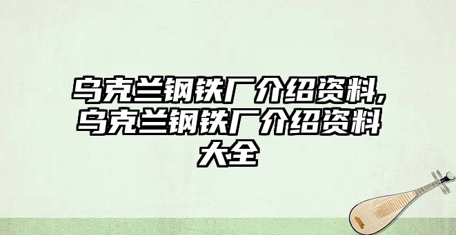 烏克蘭鋼鐵廠介紹資料,烏克蘭鋼鐵廠介紹資料大全