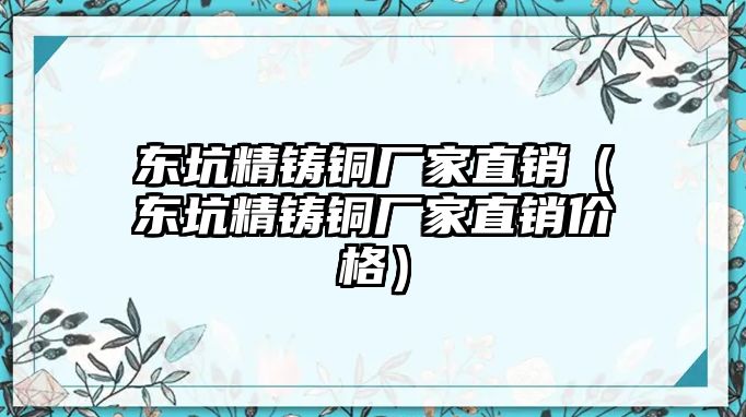 東坑精鑄銅廠家直銷（東坑精鑄銅廠家直銷價(jià)格）