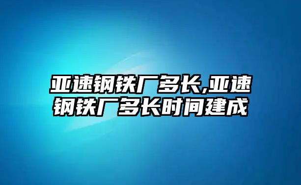 亞速鋼鐵廠多長,亞速鋼鐵廠多長時間建成