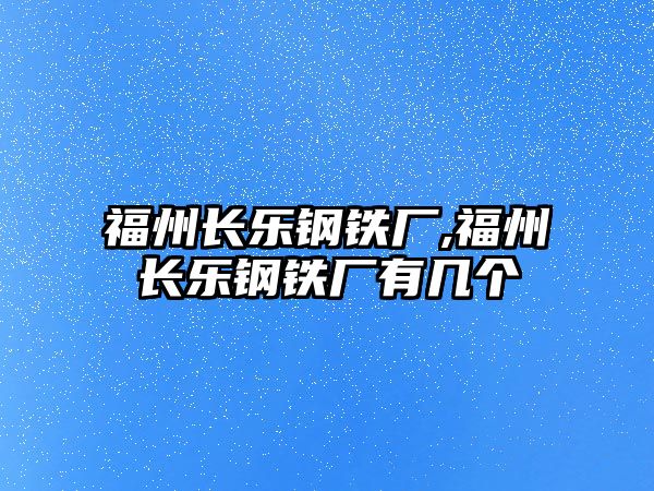 福州長樂鋼鐵廠,福州長樂鋼鐵廠有幾個