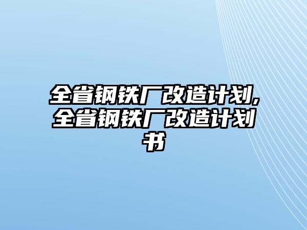 全省鋼鐵廠改造計劃,全省鋼鐵廠改造計劃書