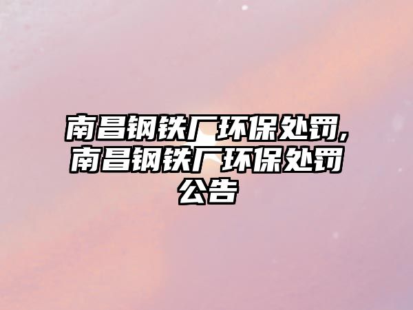 南昌鋼鐵廠環(huán)保處罰,南昌鋼鐵廠環(huán)保處罰公告