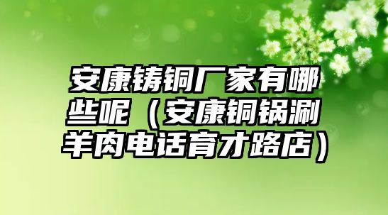 安康鑄銅廠家有哪些呢（安康銅鍋涮羊肉電話育才路店）