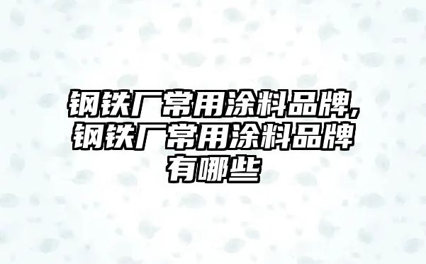 鋼鐵廠常用涂料品牌,鋼鐵廠常用涂料品牌有哪些