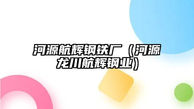 河源航輝鋼鐵廠（河源龍川航輝鋼業(yè)）