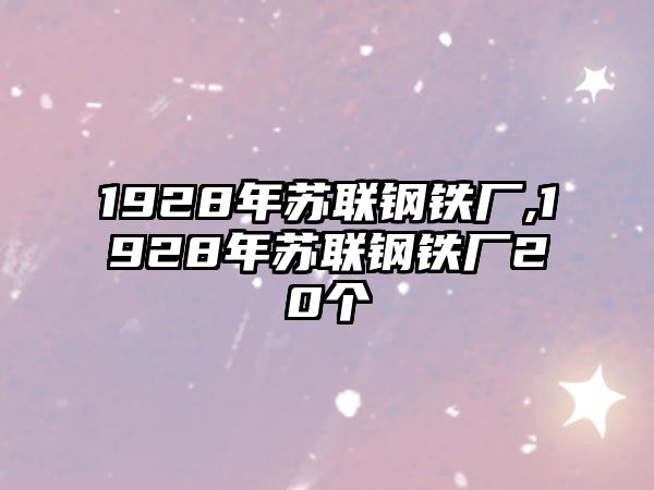 1928年蘇聯(lián)鋼鐵廠,1928年蘇聯(lián)鋼鐵廠20個