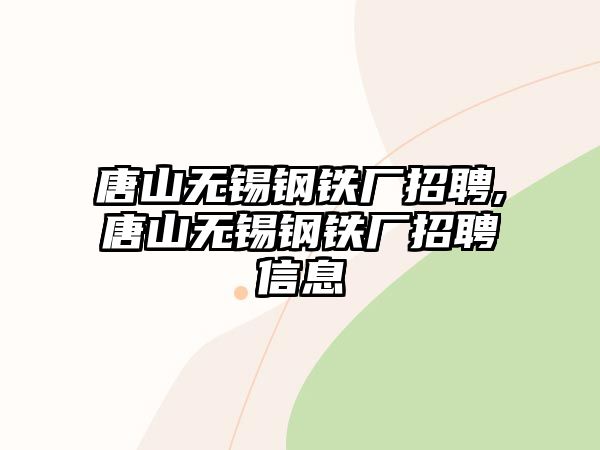 唐山無(wú)錫鋼鐵廠招聘,唐山無(wú)錫鋼鐵廠招聘信息