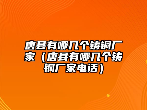 唐縣有哪幾個(gè)鑄銅廠家（唐縣有哪幾個(gè)鑄銅廠家電話）