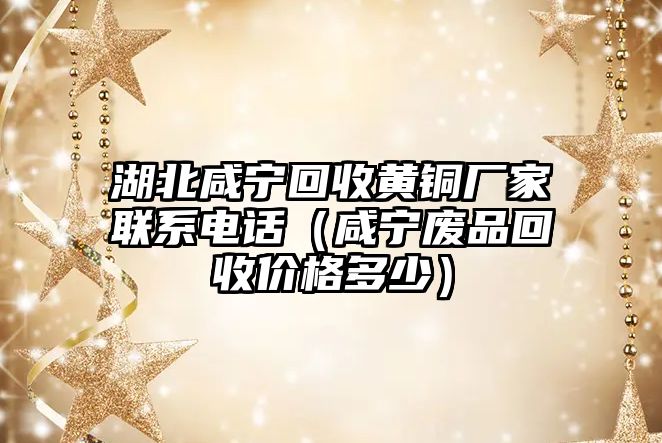 湖北咸寧回收黃銅廠家聯(lián)系電話（咸寧廢品回收價(jià)格多少）