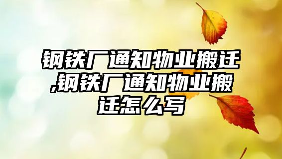 鋼鐵廠通知物業(yè)搬遷,鋼鐵廠通知物業(yè)搬遷怎么寫