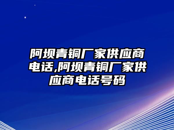 阿壩青銅廠家供應(yīng)商電話,阿壩青銅廠家供應(yīng)商電話號(hào)碼