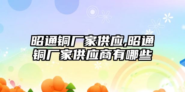 昭通銅廠家供應(yīng),昭通銅廠家供應(yīng)商有哪些