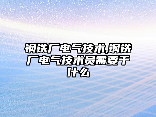 鋼鐵廠電氣技術,鋼鐵廠電氣技術員需要干什么