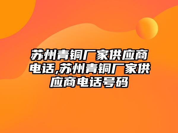 蘇州青銅廠家供應(yīng)商電話,蘇州青銅廠家供應(yīng)商電話號碼