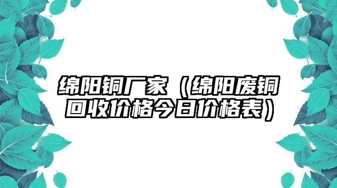 綿陽(yáng)銅廠家（綿陽(yáng)廢銅回收價(jià)格今日價(jià)格表）