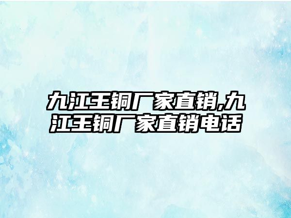 九江王銅廠家直銷,九江王銅廠家直銷電話