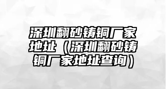 深圳翻砂鑄銅廠家地址（深圳翻砂鑄銅廠家地址查詢）