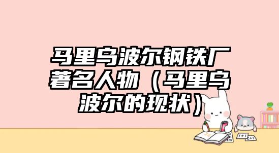 馬里烏波爾鋼鐵廠著名人物（馬里烏波爾的現(xiàn)狀）