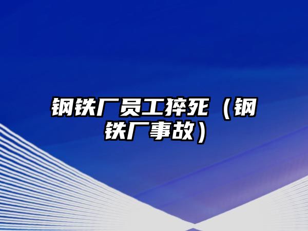 鋼鐵廠員工猝死（鋼鐵廠事故）