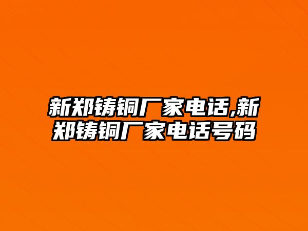 新鄭鑄銅廠家電話,新鄭鑄銅廠家電話號碼