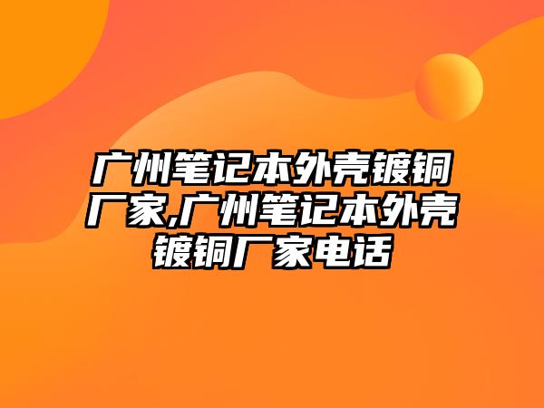 廣州筆記本外殼鍍銅廠家,廣州筆記本外殼鍍銅廠家電話