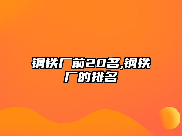 鋼鐵廠前20名,鋼鐵廠的排名