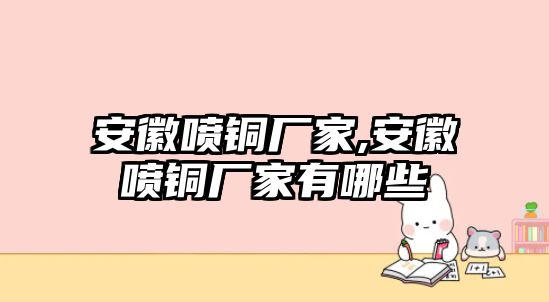 安徽噴銅廠家,安徽噴銅廠家有哪些