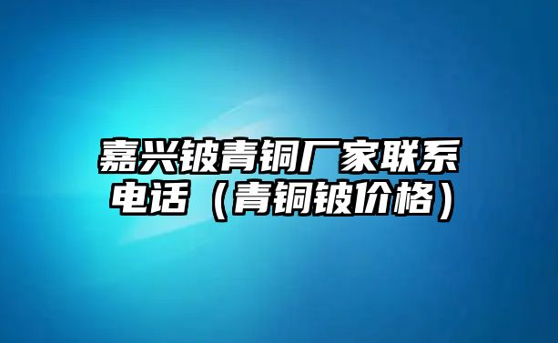 嘉興鈹青銅廠家聯(lián)系電話（青銅鈹價(jià)格）