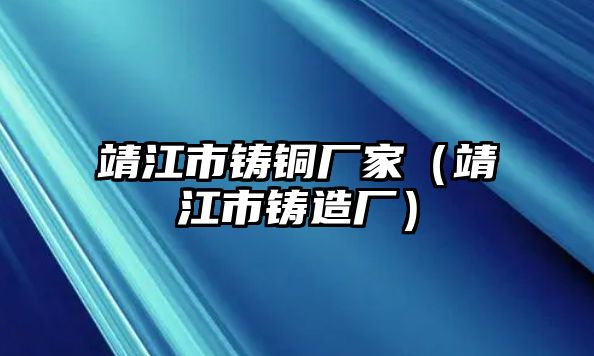 靖江市鑄銅廠家（靖江市鑄造廠）