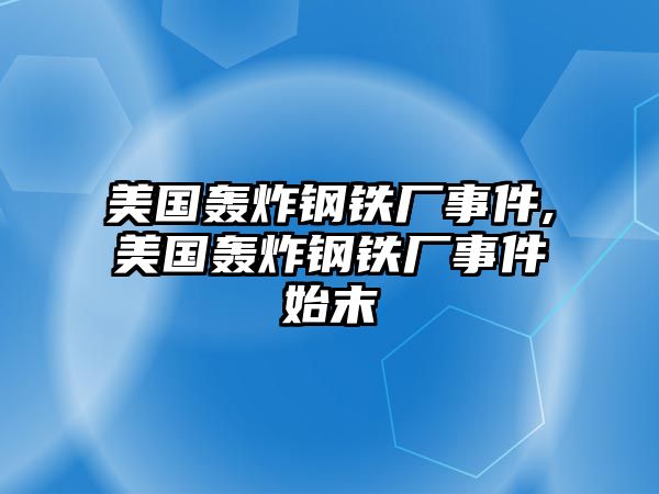 美國轟炸鋼鐵廠事件,美國轟炸鋼鐵廠事件始末