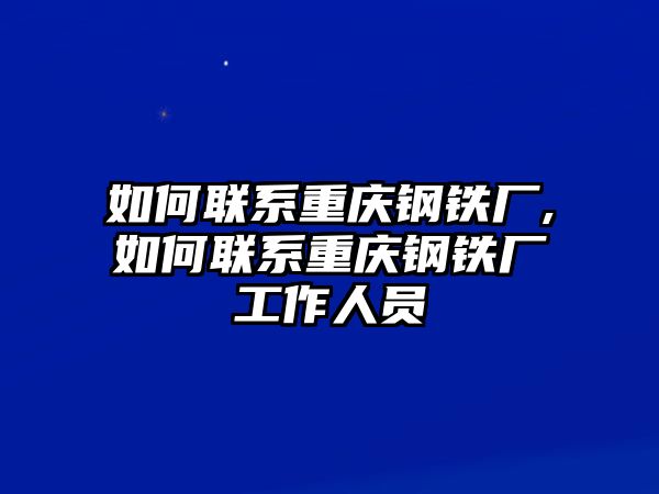 如何聯(lián)系重慶鋼鐵廠,如何聯(lián)系重慶鋼鐵廠工作人員