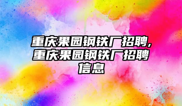 重慶果園鋼鐵廠招聘,重慶果園鋼鐵廠招聘信息