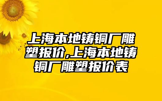 上海本地鑄銅廠雕塑報(bào)價(jià),上海本地鑄銅廠雕塑報(bào)價(jià)表