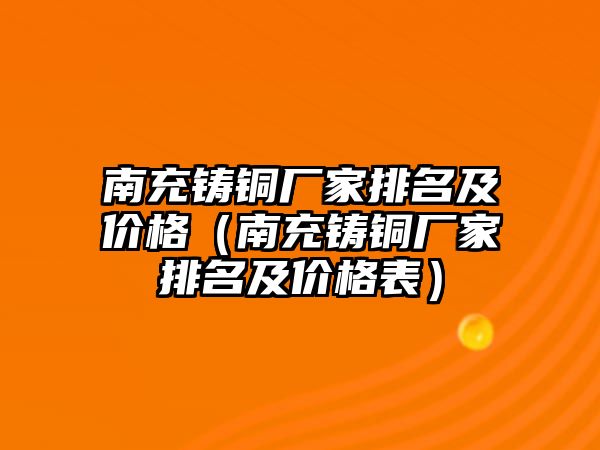 南充鑄銅廠家排名及價(jià)格（南充鑄銅廠家排名及價(jià)格表）