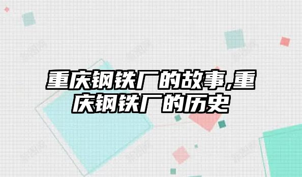 重慶鋼鐵廠的故事,重慶鋼鐵廠的歷史