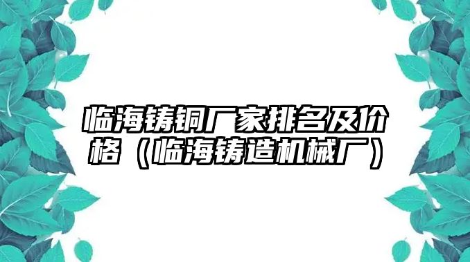 臨海鑄銅廠家排名及價格（臨海鑄造機(jī)械廠）