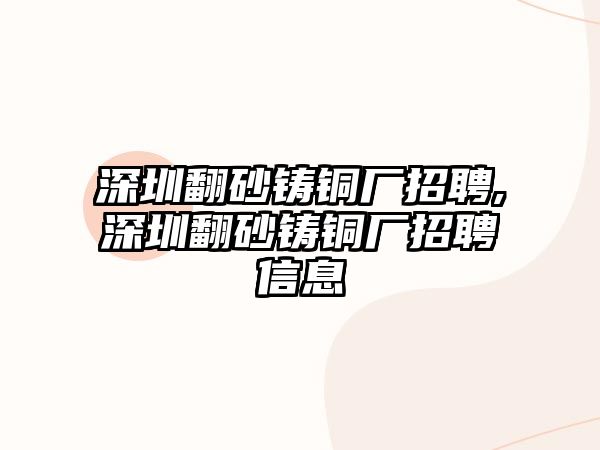 深圳翻砂鑄銅廠招聘,深圳翻砂鑄銅廠招聘信息