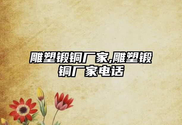 雕塑鍛銅廠家,雕塑鍛銅廠家電話