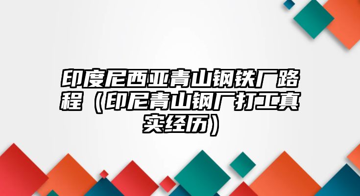 印度尼西亞青山鋼鐵廠路程（印尼青山鋼廠打工真實經(jīng)歷）