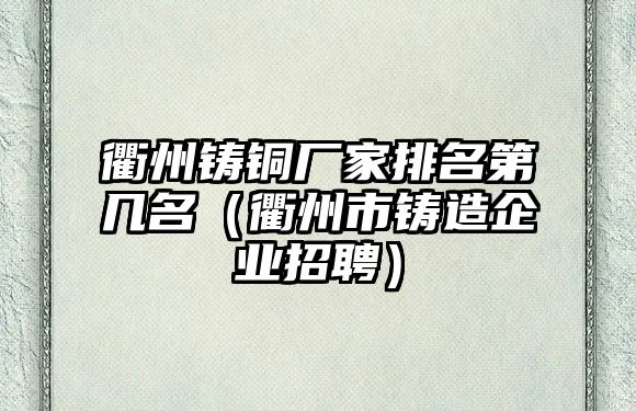 衢州鑄銅廠家排名第幾名（衢州市鑄造企業(yè)招聘）