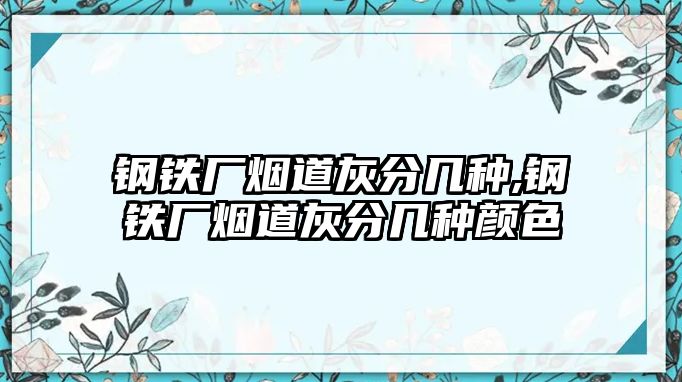 鋼鐵廠煙道灰分幾種,鋼鐵廠煙道灰分幾種顏色