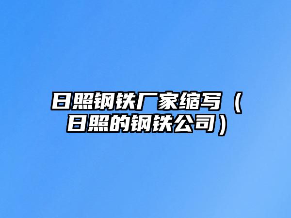 日照鋼鐵廠家縮寫（日照的鋼鐵公司）