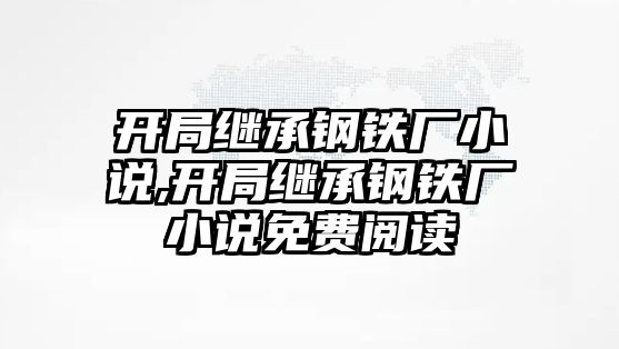 開(kāi)局繼承鋼鐵廠小說(shuō),開(kāi)局繼承鋼鐵廠小說(shuō)免費(fèi)閱讀